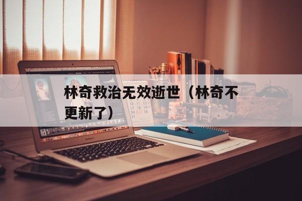 林奇救治无效逝世（林奇不更新了）