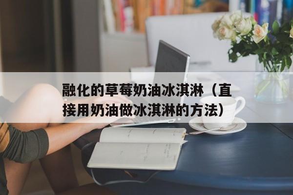 融化的草莓奶油冰淇淋（直接用奶油做冰淇淋的方法）