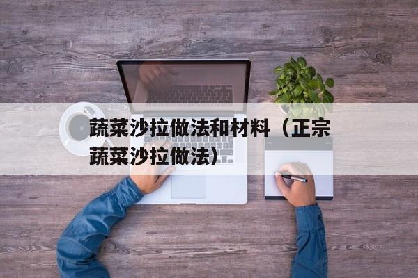 蔬菜沙拉做法和材料（正宗蔬菜沙拉做法）