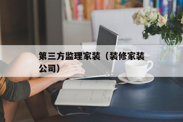 第三方监理家装（装修家装公司）