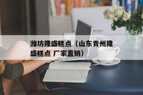 潍坊隆盛糕点（山东青州隆盛糕点 厂家直销）