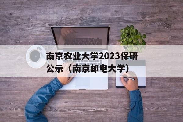 南京农业大学2023保研公示（南京邮电大学）