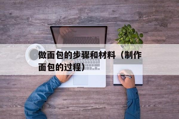 做面包的步骤和材料（制作面包的过程）