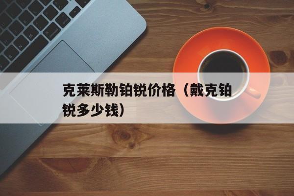 克莱斯勒铂锐价格（戴克铂锐多少钱）