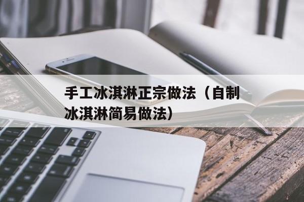 手工冰淇淋正宗做法（自制冰淇淋简易做法）