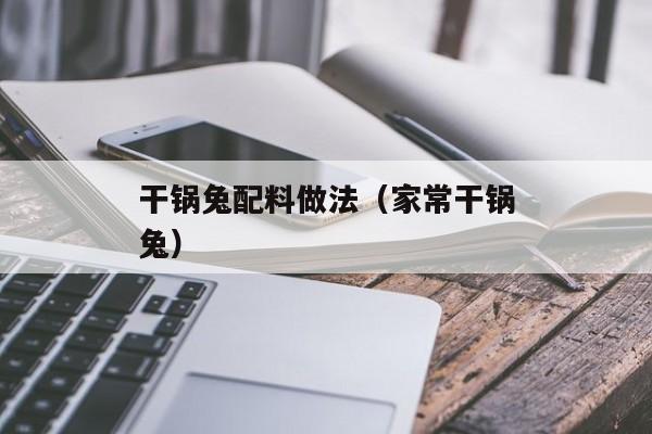 干锅兔配料做法（家常干锅兔）