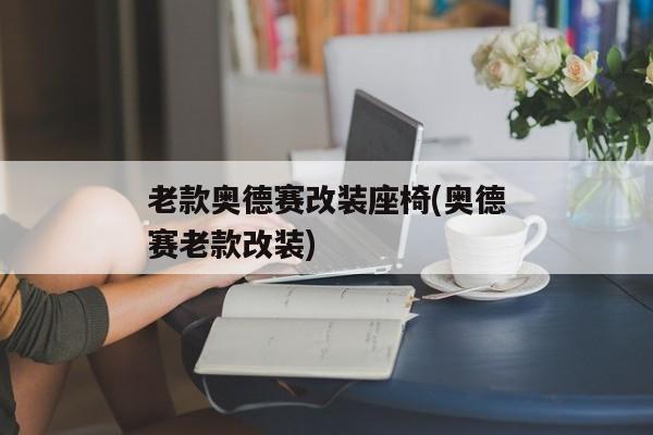 老款奥德赛改装座椅(奥德赛老款改装)