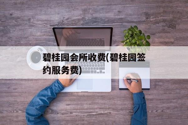 碧桂园会所收费(碧桂园签约服务费)