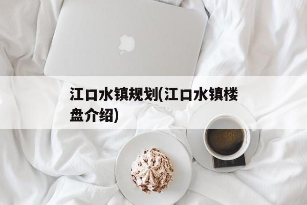 江口水镇规划(江口水镇楼盘介绍)