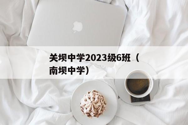 关坝中学2023级6班（南坝中学）