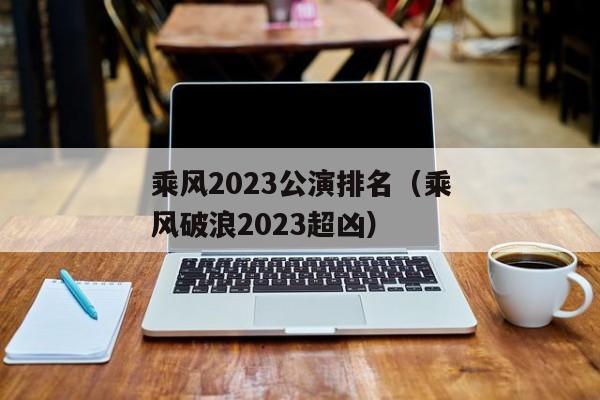 乘风2023公演排名（乘风破浪2023超凶）