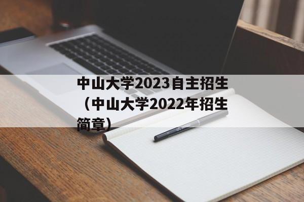 中山大学2023自主招生（中山大学2022年招生简章）