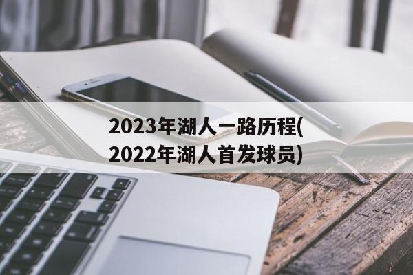 2023年湖人一路历程(2022年湖人首发球员)