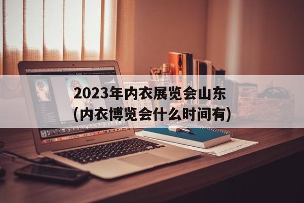 2023年内衣展览会山东(内衣博览会什么时间有)