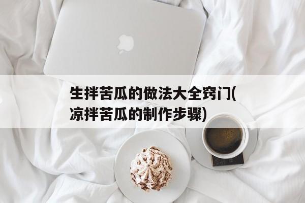 生拌苦瓜的做法大全窍门(凉拌苦瓜的制作步骤)