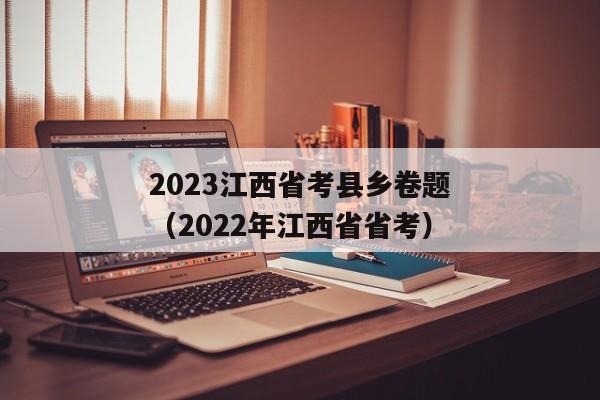 2023江西省考县乡卷题（2022年江西省省考）