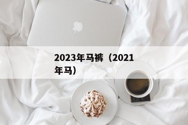 2023年马裤（2021年马）