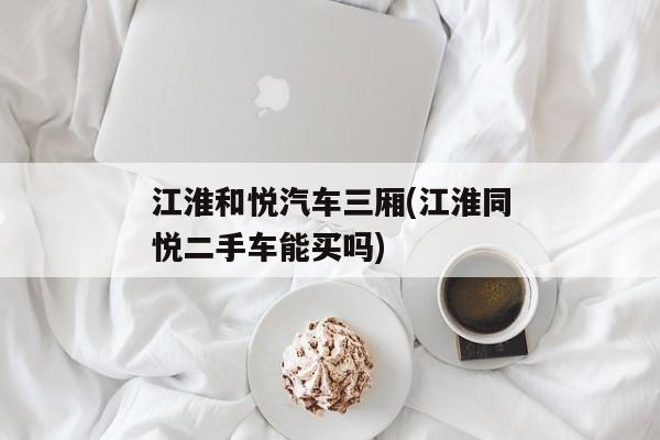 江淮和悦汽车三厢(江淮同悦二手车能买吗)