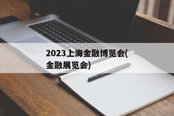 2023上海金融博览会(金融展览会)