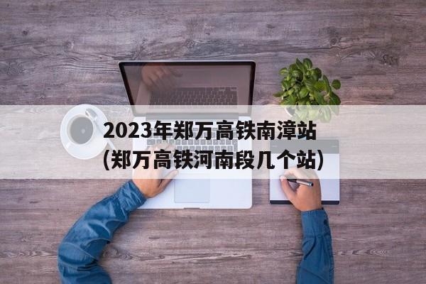 2023年郑万高铁南漳站(郑万高铁河南段几个站)