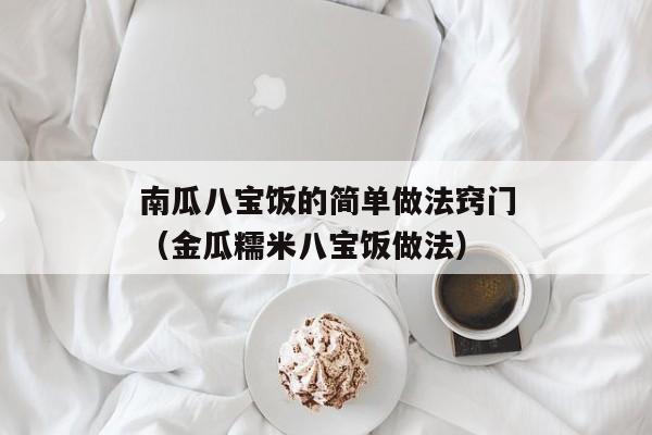 南瓜八宝饭的简单做法窍门（金瓜糯米八宝饭做法）