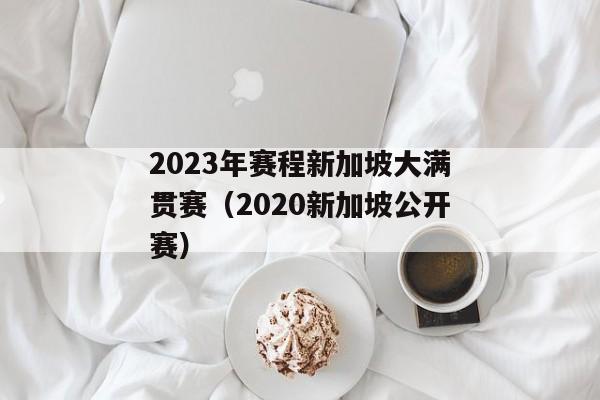 2023年赛程新加坡大满贯赛（2020新加坡公开赛）