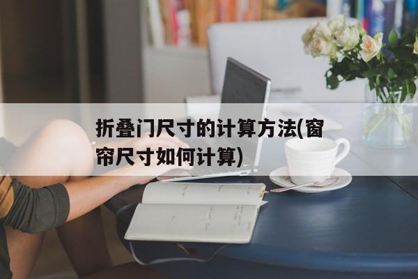 折叠门尺寸的计算方法(窗帘尺寸如何计算)