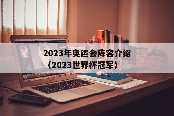 2023年奥运会阵容介绍（2023世界杯冠军）