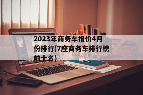 2023年商务车报价4月份排行(7座商务车排行榜前十名)