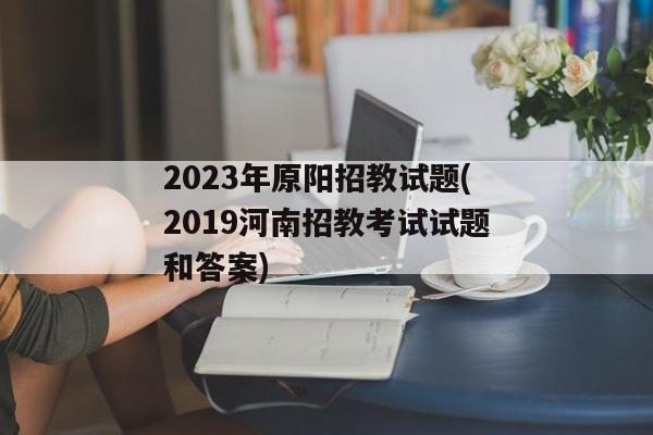 2023年原阳招教试题(2019河南招教考试试题和答案)