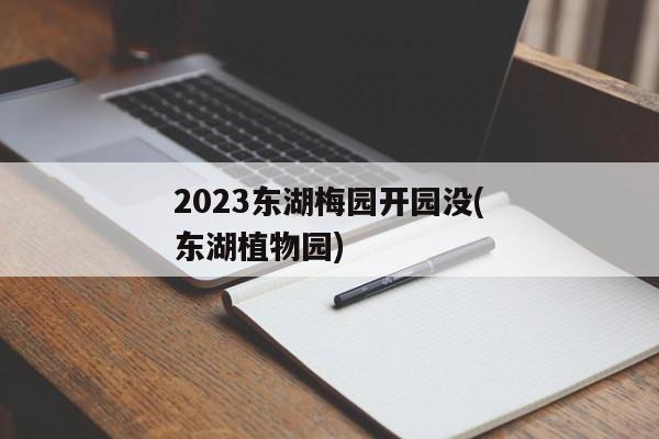 2023东湖梅园开园没(东湖植物园)