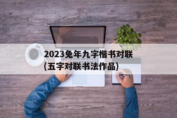 2023兔年九字楷书对联(五字对联书法作品)