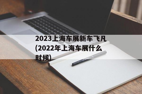 2023上海车展新车飞凡(2022年上海车展什么时候)