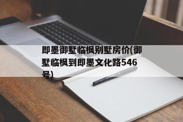 即墨御墅临枫别墅房价(御墅临枫到即墨文化路546号)