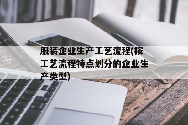 服装企业生产工艺流程(按工艺流程特点划分的企业生产类型)