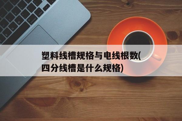 塑料线槽规格与电线根数(四分线槽是什么规格)