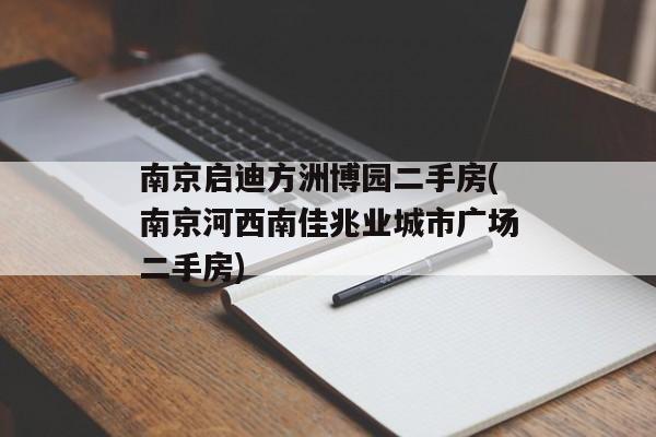 南京启迪方洲博园二手房(南京河西南佳兆业城市广场二手房)