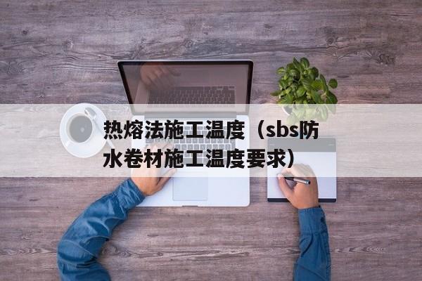 热熔法施工温度（sbs防水卷材施工温度要求）