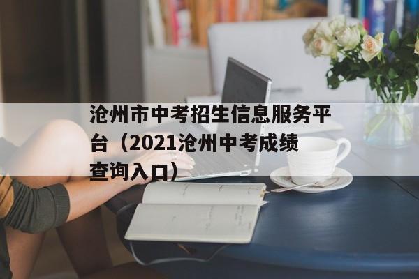 沧州市中考招生信息服务平台（2021沧州中考成绩查询入口）