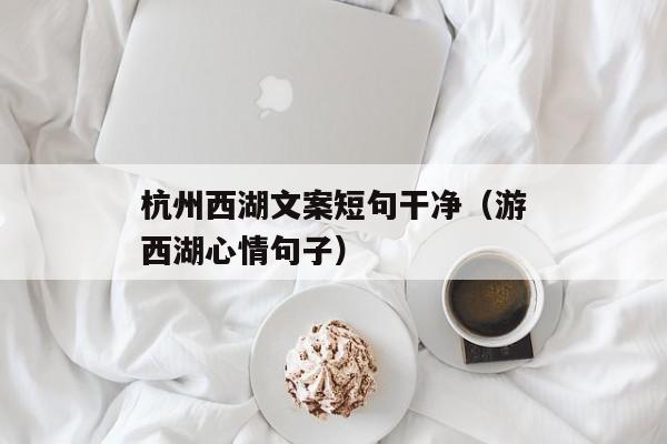 杭州西湖文案短句干净（游西湖心情句子）