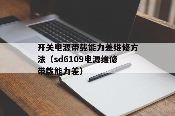 开关电源带载能力差维修方法（sd6109电源维修带载能力差）