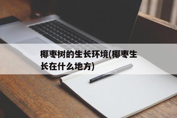 椰枣树的生长环境(椰枣生长在什么地方)