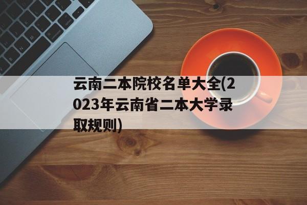 云南二本院校名单大全(2023年云南省二本大学录取规则)