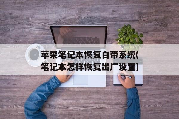 苹果笔记本恢复自带系统(笔记本怎样恢复出厂设置)