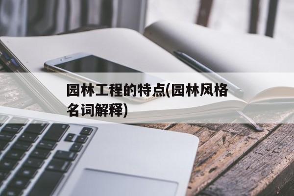 园林工程的特点(园林风格名词解释)