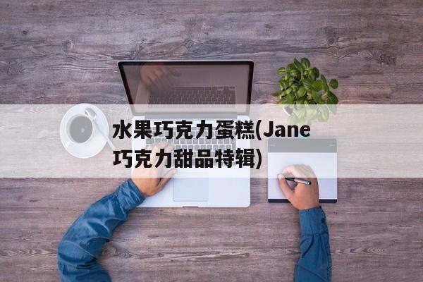 水果巧克力蛋糕(Jane巧克力甜品特辑)