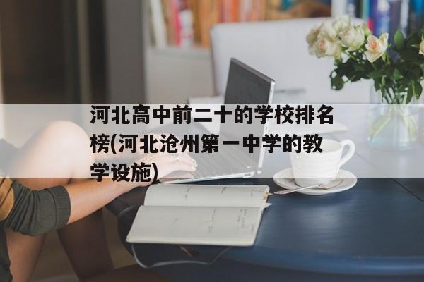 河北高中前二十的学校排名榜(河北沧州第一中学的教学设施)