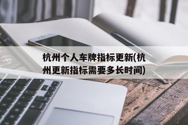 杭州个人车牌指标更新(杭州更新指标需要多长时间)