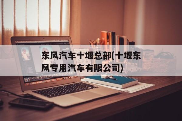 东风汽车十堰总部(十堰东风专用汽车有限公司)