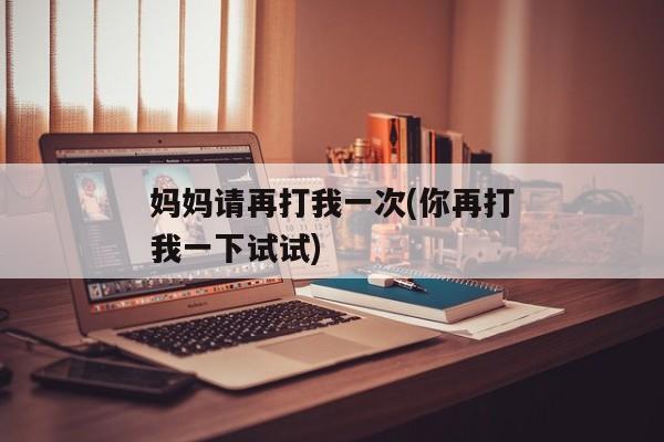 妈妈请再打我一次(你再打我一下试试)